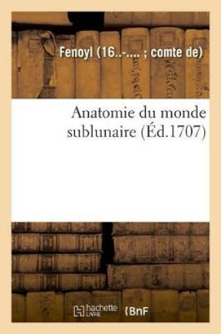 Cover of Anatomie Du Monde Sublunaire. Demonstrations Des Dispositions, de la Constitution Et Mouvemens