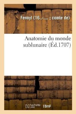 Cover of Anatomie Du Monde Sublunaire. Demonstrations Des Dispositions, de la Constitution Et Mouvemens