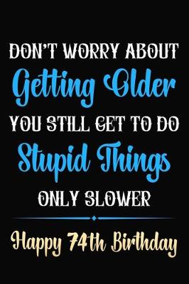 Book cover for Don't Worry About Getting Older You Still Get To Do Stupid Things Only Slower Happy 74th Birthday