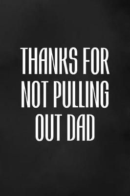 Book cover for Thanks For Not Pulling Out Dad