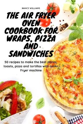 Book cover for The Air Fryer Oven Cookbook for Wraps, Pizza and Sandwiches