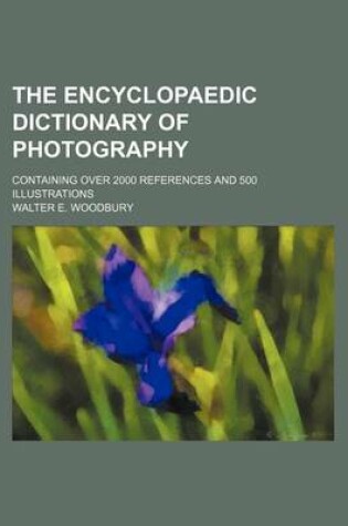 Cover of The Encyclopaedic Dictionary of Photography; Containing Over 2000 References and 500 Illustrations