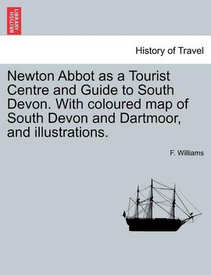 Book cover for Newton Abbot as a Tourist Centre and Guide to South Devon. with Coloured Map of South Devon and Dartmoor, and Illustrations.