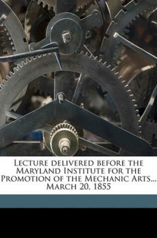 Cover of Lecture Delivered Before the Maryland Institute for the Promotion of the Mechanic Arts... March 20, 1855