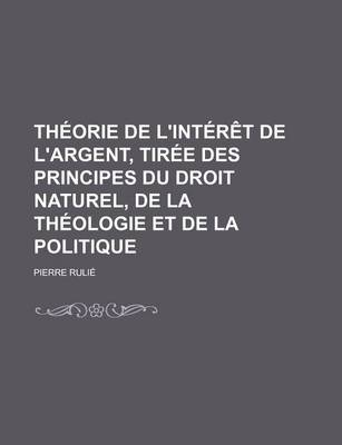 Book cover for Theorie de L'Interet de L'Argent, Tiree Des Principes Du Droit Naturel, de La Theologie Et de La Politique