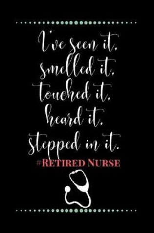 Cover of I've seen it, smelled it, touched it, heard it, stepped in it.#Retired Nurse-Blank Lined Notebook-Funny Quote Journal-6"x9"/120 pages