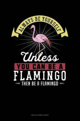 Cover of Always Be Yourself Unless You Can Be a Flamingo Then Be a Flamingo