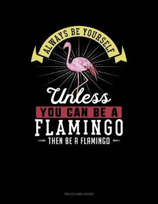 Book cover for Always Be Yourself Unless You Can Be a Flamingo Then Be a Flamingo