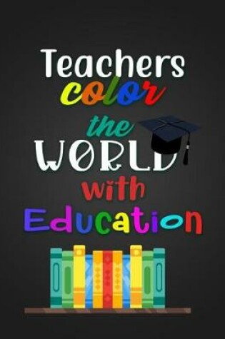 Cover of Teachers color the WORLD with Education