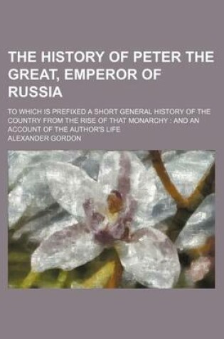 Cover of The History of Peter the Great, Emperor of Russia (Volume 2); To Which Is Prefixed a Short General History of the Country from the Rise of That Monarchy and an Account of the Author's Life