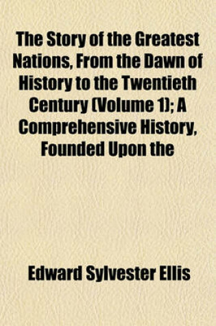 Cover of The Story of the Greatest Nations, from the Dawn of History to the Twentieth Century (Volume 1); A Comprehensive History, Founded Upon the