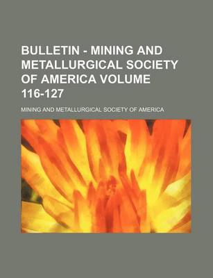 Book cover for Bulletin - Mining and Metallurgical Society of America Volume 116-127