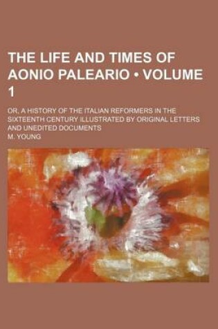 Cover of The Life and Times of Aonio Paleario (Volume 1); Or, a History of the Italian Reformers in the Sixteenth Century Illustrated by Original Letters and Unedited Documents