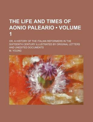 Book cover for The Life and Times of Aonio Paleario (Volume 1); Or, a History of the Italian Reformers in the Sixteenth Century Illustrated by Original Letters and Unedited Documents