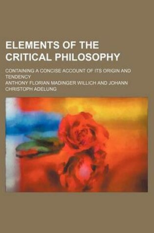 Cover of Elements of the Critical Philosophy; Containing a Concise Account of Its Origin and Tendency