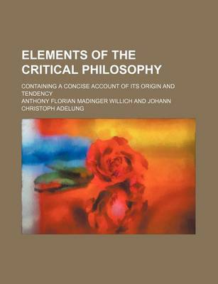 Book cover for Elements of the Critical Philosophy; Containing a Concise Account of Its Origin and Tendency