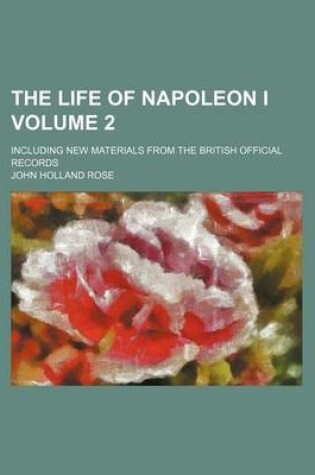 Cover of The Life of Napoleon I; Including New Materials from the British Official Records Volume 2