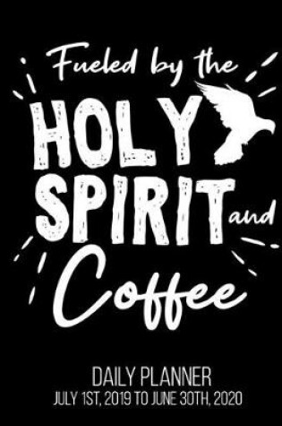 Cover of Fueled By The Holy Spirit And Coffee Daily Planner July 1st, 2019 To June 30th, 2020