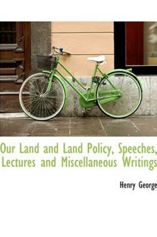 Cover of Our Land and Land Policy, Speeches, Lectures and Miscellaneous Writings