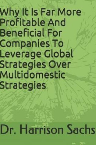 Cover of Why It Is Far More Profitable And Beneficial For Companies To Leverage Global Strategies Over Multidomestic Strategies