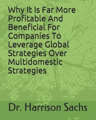 Book cover for Why It Is Far More Profitable And Beneficial For Companies To Leverage Global Strategies Over Multidomestic Strategies