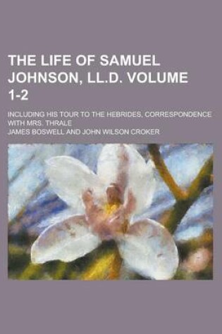 Cover of The Life of Samuel Johnson, LL.D; Including His Tour to the Hebrides, Correspondence with Mrs. Thrale Volume 1-2