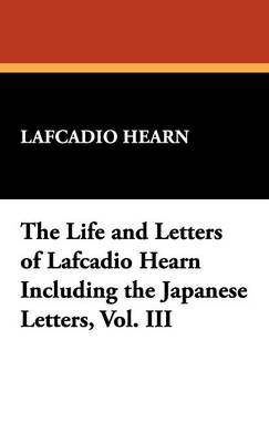 Book cover for The Life and Letters of Lafcadio Hearn Including the Japanese Letters, Vol. III