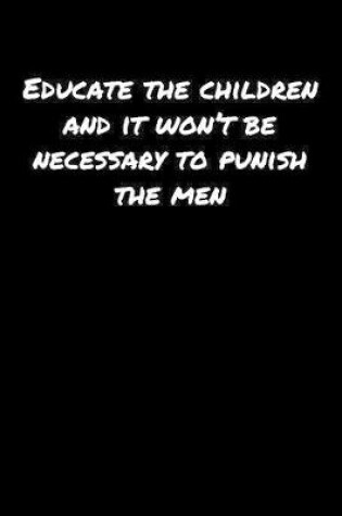 Cover of Educate The Children and It Won't Be Necessary To Punish The Men