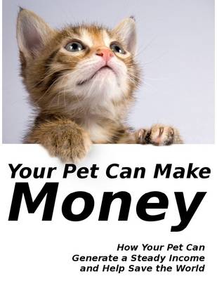 Book cover for Your Pet Can Make Money - How Your Pet Can Generate a Steady Income and Help Save the World