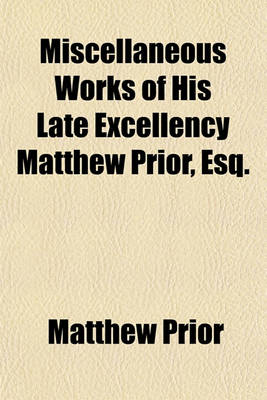 Book cover for Miscellaneous Works of His Late Excellency Matthew Prior, Esq.