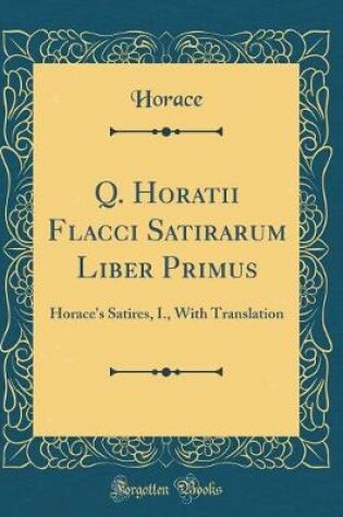 Cover of Q. Horatii Flacci Satirarum Liber Primus: Horace's Satires, I., With Translation (Classic Reprint)