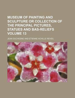 Book cover for Museum of Painting and Sculpture or Collection of the Principal Pictures, Statues and Bas-Reliefs Volume 13