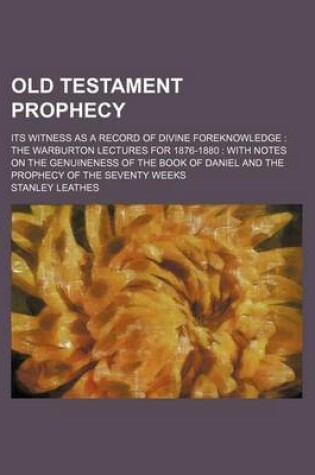 Cover of Old Testament Prophecy; Its Witness as a Record of Divine Foreknowledge the Warburton Lectures for 1876-1880 with Notes on the Genuineness of the Book of Daniel and the Prophecy of the Seventy Weeks