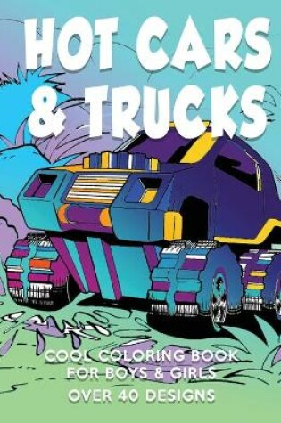 Cover of Hot Cars & Trucks Cool Coloring Book For Boys & Girls Over 40 Designs