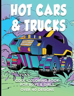 Book cover for Hot Cars & Trucks Cool Coloring Book For Boys & Girls Over 40 Designs