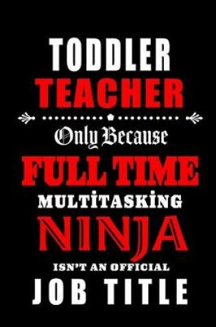 Cover of Toddler Teacher Only Because Full Time Multitasking Ninja Isn't An Official Job Title