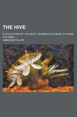 Cover of The Hive; A Collection of the Most Celebrated Songs. in Three Volumes.