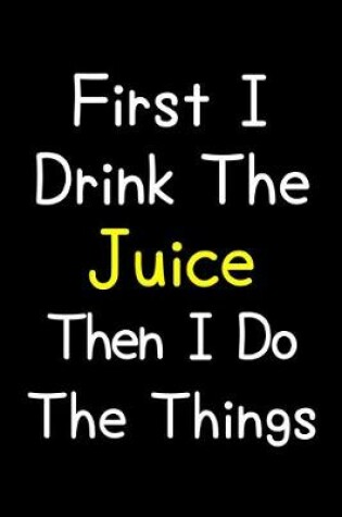 Cover of First I Drink The Juice Then I Do The Things