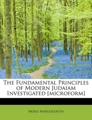 Book cover for The Fundamental Principles of Modern Judaiam Investigated [Microform]