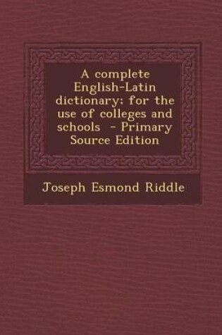 Cover of A Complete English-Latin Dictionary; For the Use of Colleges and Schools - Primary Source Edition