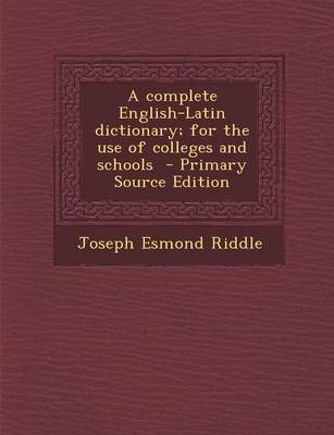 Book cover for A Complete English-Latin Dictionary; For the Use of Colleges and Schools - Primary Source Edition