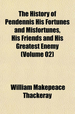 Cover of The History of Pendennis His Fortunes and Misfortunes, His Friends and His Greatest Enemy (Volume 02)
