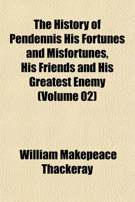 Book cover for The History of Pendennis His Fortunes and Misfortunes, His Friends and His Greatest Enemy (Volume 02)