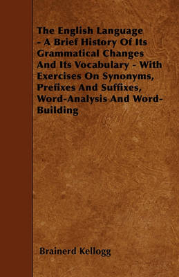 Book cover for The English Language - A Brief History Of Its Grammatical Changes And Its Vocabulary - With Exercises On Synonyms, Prefixes And Suffixes, Word-Analysis And Word-Building