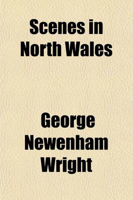 Book cover for Scenes in North Wales; With Historical Illustrations, Legends, and Biographical Notices