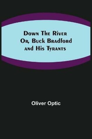Cover of Down the River; Or, Buck Bradford and His Tyrants