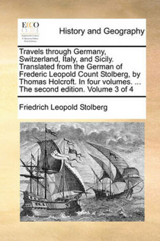 Cover of Travels through Germany, Switzerland, Italy, and Sicily. Translated from the German of Frederic Leopold Count Stolberg, by Thomas Holcroft. In four volumes. ... The second edition. Volume 3 of 4