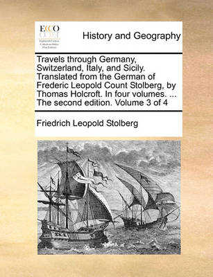 Book cover for Travels through Germany, Switzerland, Italy, and Sicily. Translated from the German of Frederic Leopold Count Stolberg, by Thomas Holcroft. In four volumes. ... The second edition. Volume 3 of 4