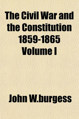 Book cover for The Civil War and the Constitution 1859-1865 Volume I