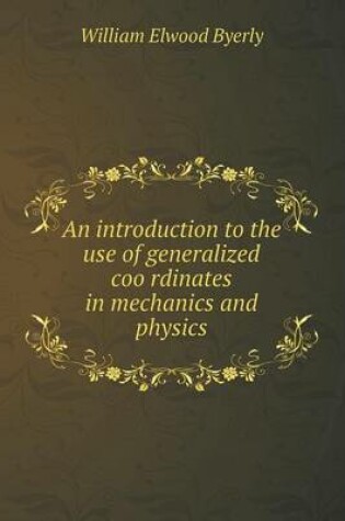 Cover of An Introduction to the Use of Generalized Coo Rdinates in Mechanics and Physics